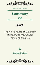 Summary Of Awe The New Science of Everyday Wonder and How It Can Transform Your Life by Dacher Keltner