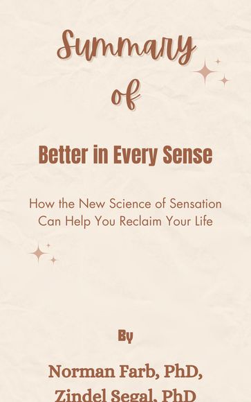 Summary Of Better in Every Sense How the New Science of Sensation Can Help You Reclaim Your Life by Norman Farb, PhD, Zindel Segal, PhD - Mr