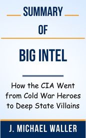 Summary Of Big Intel How the CIA Went from Cold War Heroes to Deep State Villains by J. Michael Waller