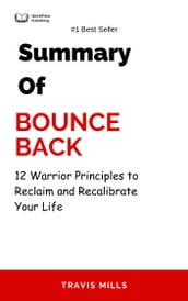 Summary Of Bounce Back 12 Warrior Principles to Reclaim and Recalibrate Your Life by Travis Mills