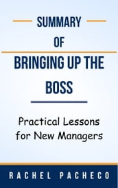 Summary Of Bringing Up the Boss Practical Lessons for New Managers by Rachel Pacheco