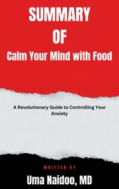 Summary Of Calm Your Mind with Food A Revolutionary Guide to Controlling Your Anxiety by Uma Naidoo, MD