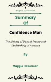 Summary Of Confidence Man The Making of Donald Trump and the Breaking of America by Maggie Haberman