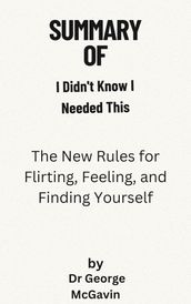Summary Of I Didn t Know I Needed This The New Rules for Flirting, Feeling, and Finding Yourself by Eli Rallo