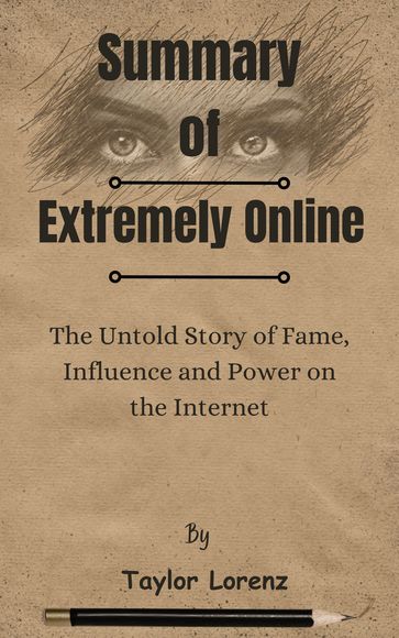 Summary Of Extremely Online The Untold Story of Fame, Influence and Power on the Internet by Taylor Lorenz - Lite Summary