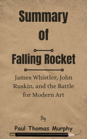 Summary Of Falling Rocket James Whistler, John Ruskin, and the Battle for Modern Art by Paul Thomas Murphy