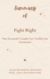 Summary Of Fight Right How Successful Couples Turn Conflict into Connection by Julie Schwartz Gottman PhD, John Gottman PhD