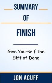 Summary Of Finish Give Yourself the Gift of Done by Jon Acuff