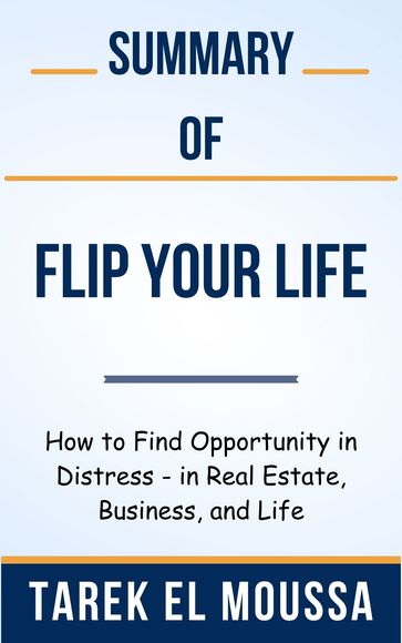 Summary Of Flip Your Life How to Find Opportunity in Distress - in Real Estate, Business, and Life by Tarek El Moussa - Ideal Summary