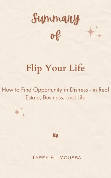 Summary Of Flip Your Life How to Find Opportunity in Distress - in Real Estate, Business, and Life by Tarek El Moussa - Mr