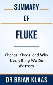 Summary Of Fluke Chance, Chaos, and Why Everything We Do Matters by Dr Brian Klaas