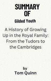 Summary Of Gilded Youth A History of Growing Up in the Royal Family: From the Tudors to the Cambridges by Tom Quinn