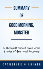 Summary Of Good Morning, Monster A Therapist Shares Five Heroic Stories of Emotional Recovery by Catherine Gildiner