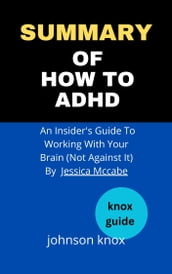 Summary Of How To ADHD An Insider s Guide To Working With Your Brain (Not Against It) By Jessica Mccabe