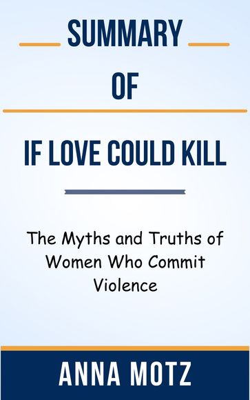 Summary Of If Love Could Kill The Myths and Truths of Women Who Commit Violence by Anna Motz - Ideal Summary