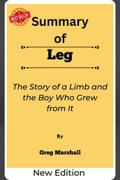 Summary Of Leg The Story of a Limb and the Boy Who Grew from It by Greg Marshall