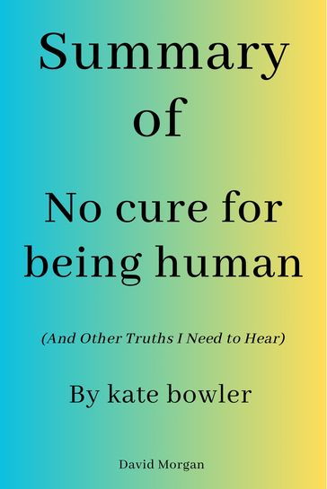 Summary Of No Cure for Being Human (and Other Truths I Need to Hear) - David Morgan