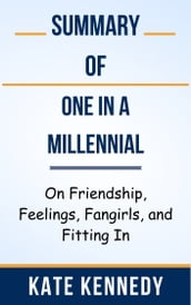 Summary Of One in a Millennial On Friendship, Feelings, Fangirls, and Fitting In by Kate Kennedy