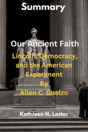 Summary Of Our Ancient Faith: Lincoln, Democracy, and the American Experiment By Allen C. Guelzo