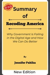 Summary Of Recoding America Why Government Is Failing in the Digital Age and How We Can Do Better by Jennifer Pahlka