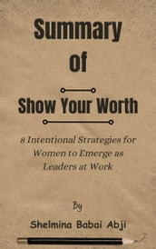 Summary Of Show Your Worth 8 Intentional Strategies for Women to Emerge as Leaders at Work by Shelmina Babai Abji