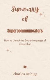 Summary Of Supercommunicators How to Unlock the Secret Language of Connection by Charles Duhigg