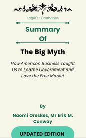 Summary Of The Big Myth How American Business Taught Us to Loathe Government and Love the Free Market by Naomi Oreskes, Mr Erik M. Conway