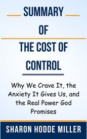 Summary Of The Cost of Control Why We Crave It, the Anxiety It Gives Us, and the Real Power God Promises by Sharon Hodde Miller