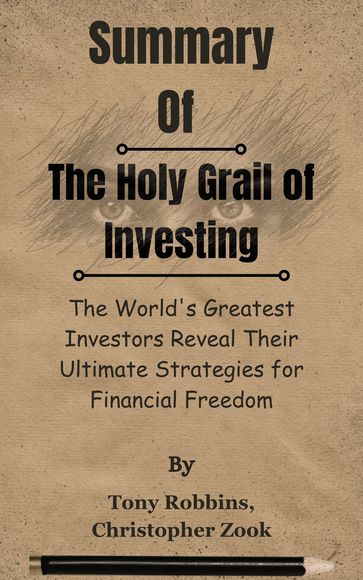 Summary Of The Holy Grail of Investing The World's Greatest Investors Reveal Their Ultimate Strategies for Financial Freedom by Tony Robbins, Christopher Zook - Lite Summary