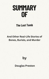 Summary Of The Lost Tomb And Other Real-Life Stories of Bones, Burials, and Murder By Douglas Preston