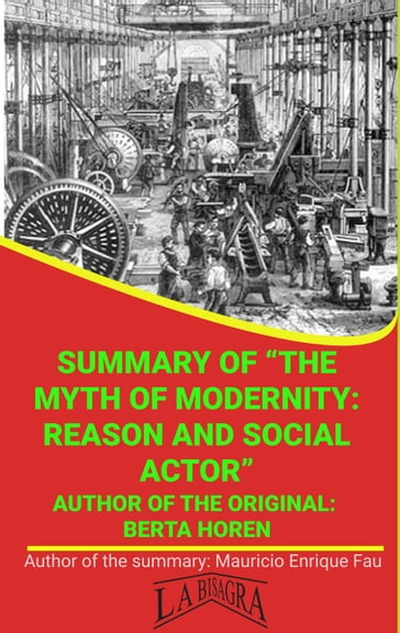 Summary Of "The Myth Of Modernity: Reason And Social Actor" By Berta Horen - MAURICIO ENRIQUE FAU