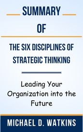 Summary Of The Six Disciplines of Strategic Thinking Leading Your Organization into the Future by Michael D. Watkins