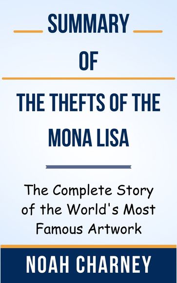 Summary Of The Thefts of the Mona Lisa The Complete Story of the World's Most Famous Artwork by Noah Charney - Ideal Summary