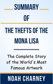 Summary Of The Thefts of the Mona Lisa The Complete Story of the World s Most Famous Artwork by Noah Charney