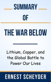 Summary Of The War Below Lithium, Copper, and the Global Battle to Power Our Lives by Ernest Scheyder