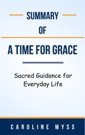 Summary Of A Time for Grace Sacred Guidance for Everyday Life by Caroline Myss