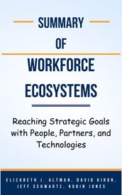 Summary Of Workforce Ecosystems Reaching Strategic Goals with People, Partners, and Technologies by Elizabeth J. Altman, David Kiron, Jeff Schwartz, Robin Jones