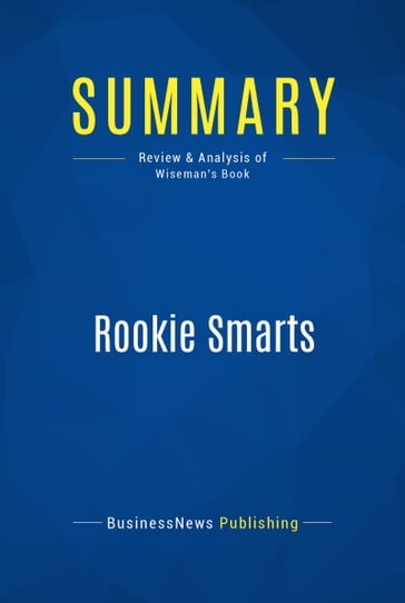 Summary: Rookie Smarts - BusinessNews Publishing - Liz Wiseman