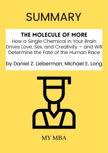 Summary: The Molecule of More : How a Single Chemical in Your Brain Drives Love, Sex, and Creativity  and Will Determine the Fate of the Human Race by Daniel Z. Lieberman, Michael E. Long - My MBA
