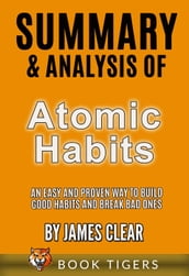 Summary and Analysis of Atomic Habits: An Easy and Proven Way to Build Good Habits and Break Bad Ones by James Clear