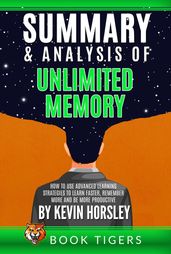 Summary and Analysis of Unlimited Memory: How to Use Advanced Learning Strategies to Learn Faster, Remember More and be More Productive by Kevin Horsley