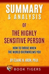 Summary and Analysis of The Highly Sensitive Person: How To Thrive When the World Overwhelms You by Elaine N. Aron, Ph.D.