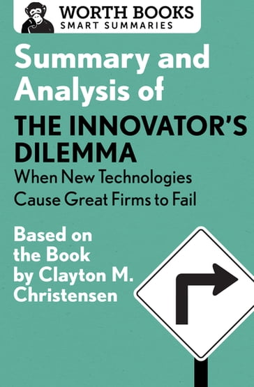Summary and Analysis of The Innovator's Dilemma: When New Technologies Cause Great Firms to Fail - Worth Books