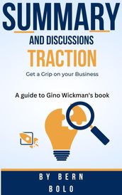 Summary and Discussions of Traction: Get a Grip on your Business A guide to Gino Wickman s book by Bern Bolo