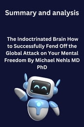 Summary and analysis of The Indoctrinated Brain How to Successfully Fend Off the Global Attack on Your Mental Freedom By Michael Nehls MD PhD(SUMMARY)