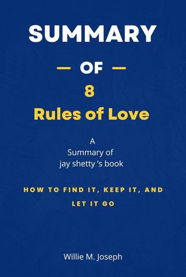 Summary of 8 Rules of Love by Jay shetty: How to Find It, Keep It, and Let It Go - Willie M. Joseph
