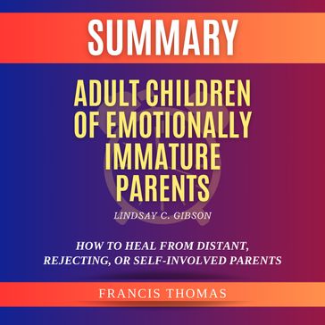 Summary of Adult Children of Emotionally Immature Parents by Lindsay C. Gibson - Francis Thomas