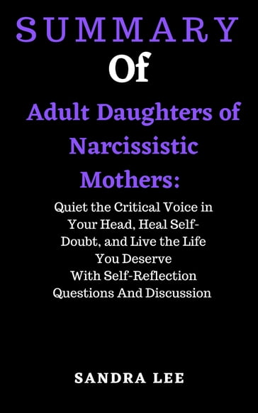 Summary of Adult Daughters of Narcissistic Mothers: Quiet the Critical Voice in Your Head, Heal Self-Doubt, and Live the Life You Deserve With Self-Reflection Questions And Discussion - Sandra Lee