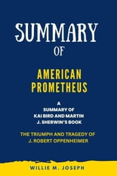 Summary of American Prometheus By Kai Bird and Martin J. Sherwin: The Triumph and Tragedy of J. Robert Oppenheimer