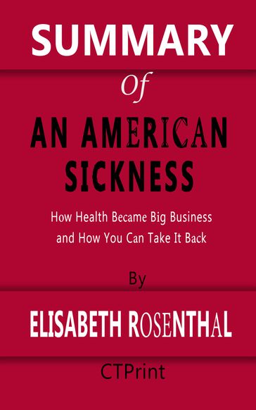 Summary of An American Sickness   How Health Became Big Business and How You Can Take It Back By Elisabeth Rosenthal - CTPrint